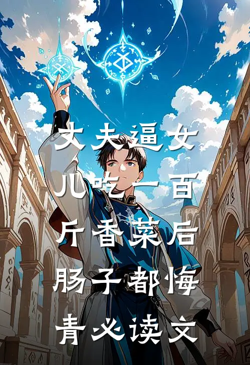 丈夫逼女儿吃一百斤香菜后，肠子都悔青必读文