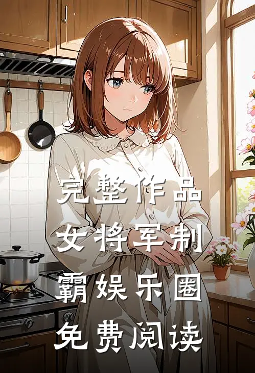 完整作品女将军制霸娱乐圈免费阅读