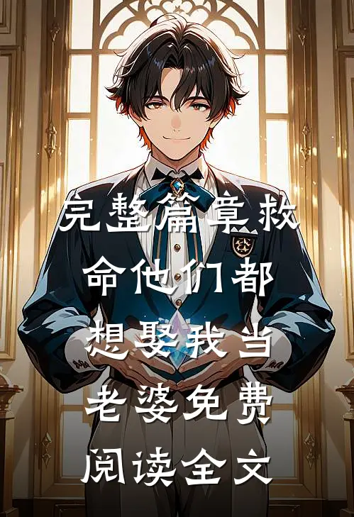 完整篇章救命他们都想娶我当老婆免费阅读全文