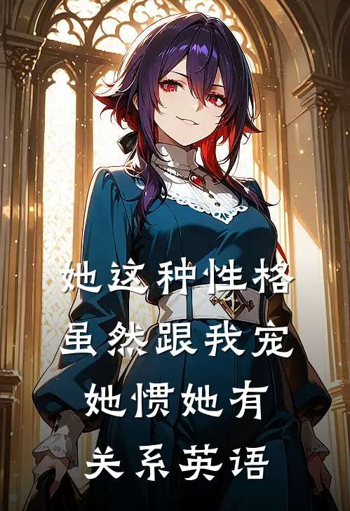 她这种性格,虽然跟我宠她惯她有关系英语