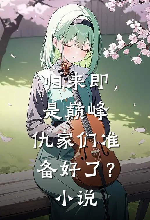 归来即是巅峰，仇家们准备好了？小说