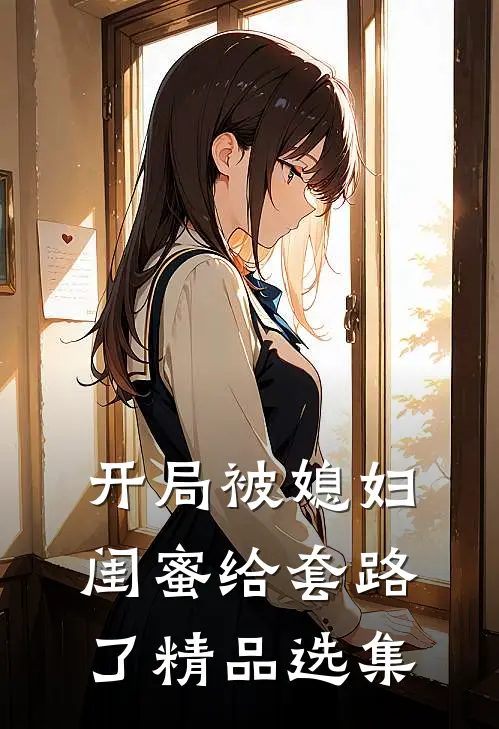 开局被媳妇闺蜜给套路了精品选集