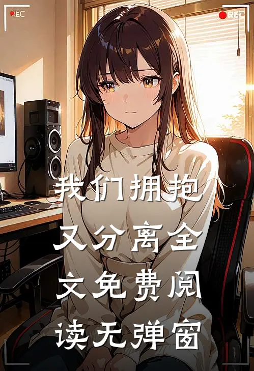 我们拥抱又分离全文免费阅读无弹窗