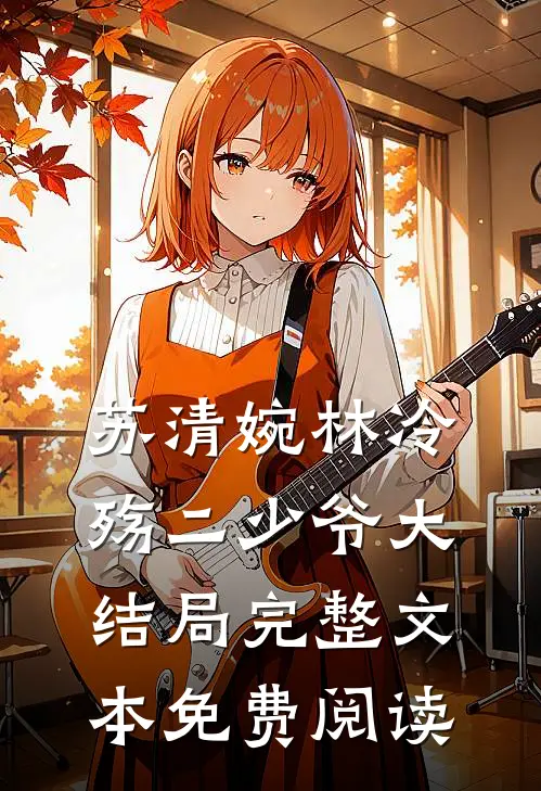 苏清婉林冷殇二少爷大结局完整文本免费阅读