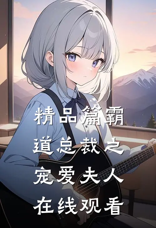 精品篇霸道总裁之宠爱夫人在线观看