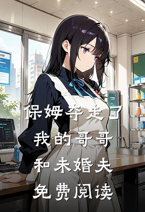 保姆夺走了我的哥哥和未婚夫免费阅读