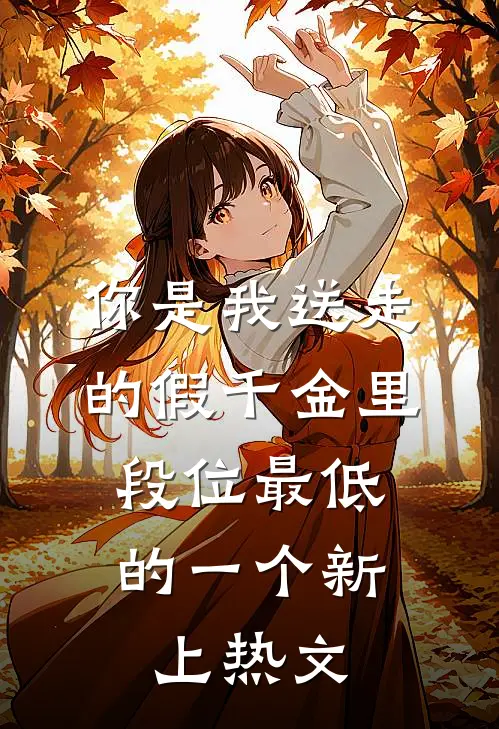 你是我送走的假千金里，段位最低的一个新上热文