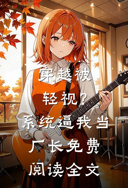 穿越被轻视？系统逼我当厂长免费阅读全文