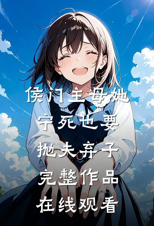 侯门主母她宁死也要抛夫弃子完整作品在线观看