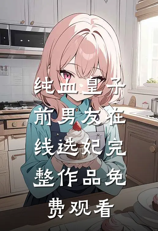 纯血皇子前男友在线选妃完整作品免费观看