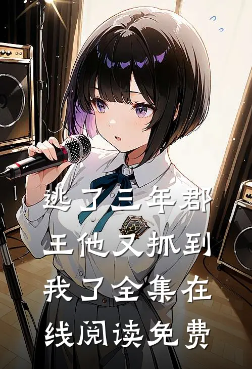 逃了三年郡王他又抓到我了全集在线阅读免费