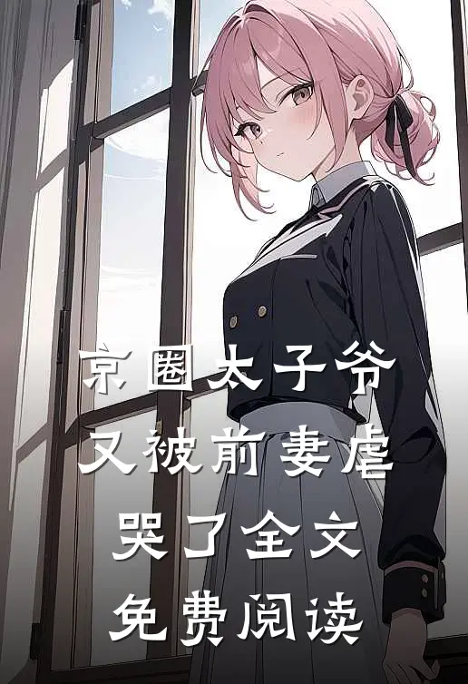 京圈太子爷又被前妻虐哭了全文免费阅读