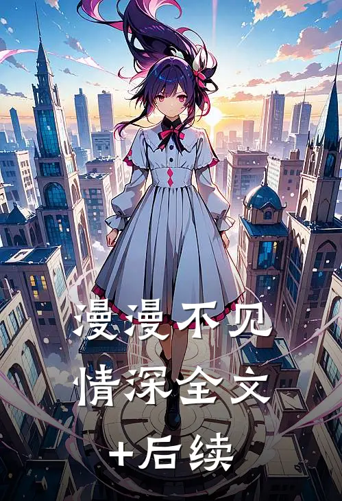 漫漫不见情深全文+后续