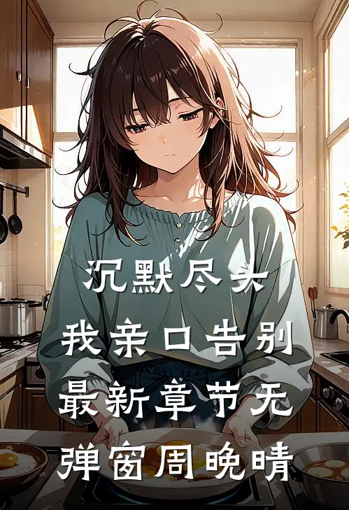 沉默尽头，我亲口告别最新章节无弹窗周晚晴