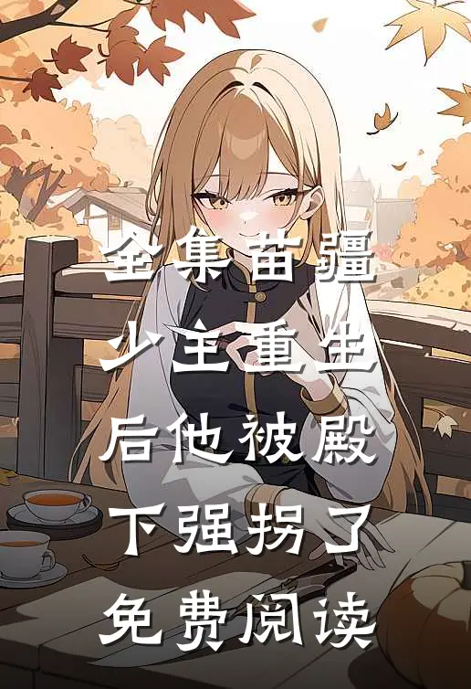 全集苗疆少主重生后他被殿下强拐了免费阅读