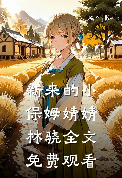新来的小保姆婧婧林骁全文免费观看