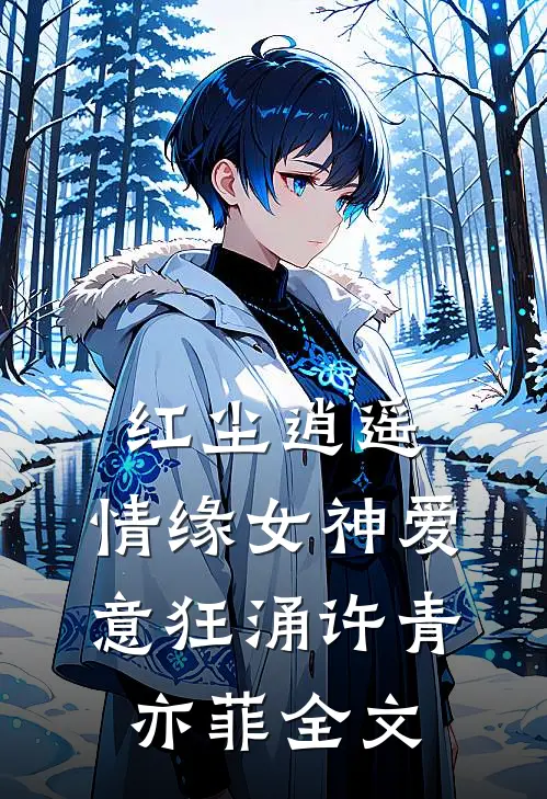 红尘逍遥，情缘女神爱意狂涌许青亦菲全文