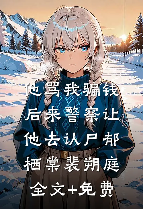 他骂我骗钱，后来警察让他去认尸郁栖棠裴朔庭全文+免费