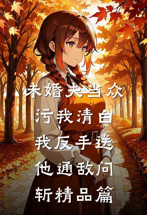 未婚夫当众污我清白，我反手送他通敌问斩精品篇