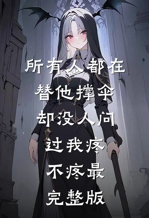 所有人都在替他撑伞，却没人问过我疼不疼最完整版