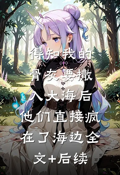 得知我的骨灰要撒入大海后，他们直接疯在了海边全文+后续