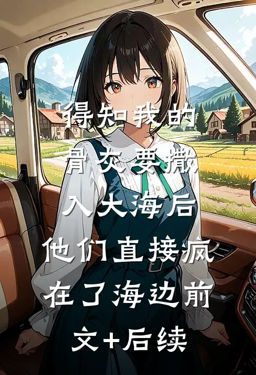 得知我的骨灰要撒入大海后，他们直接疯在了海边前文+后续