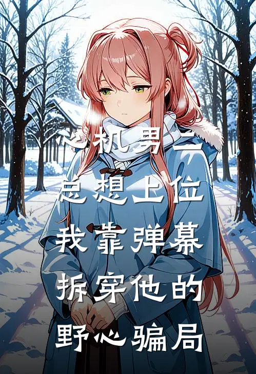 心机男二总想上位，我靠弹幕拆穿他的野心骗局