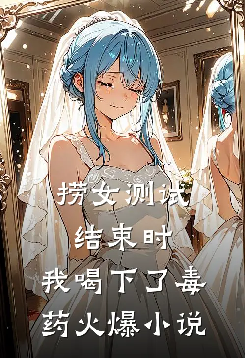 捞女测试结束时，我喝下了毒药火爆小说