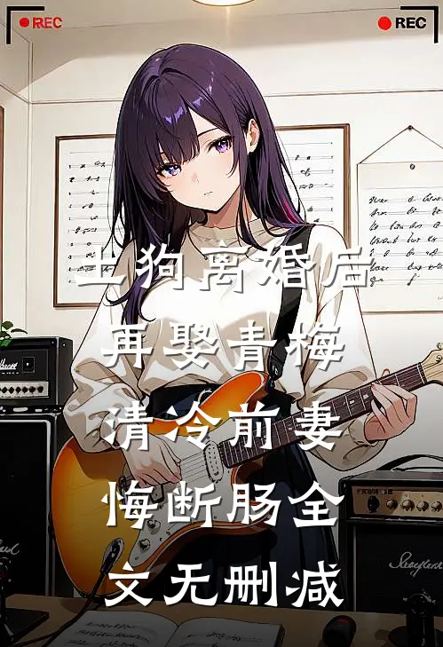 土狗离婚后再娶青梅，清冷前妻悔断肠全文无删减