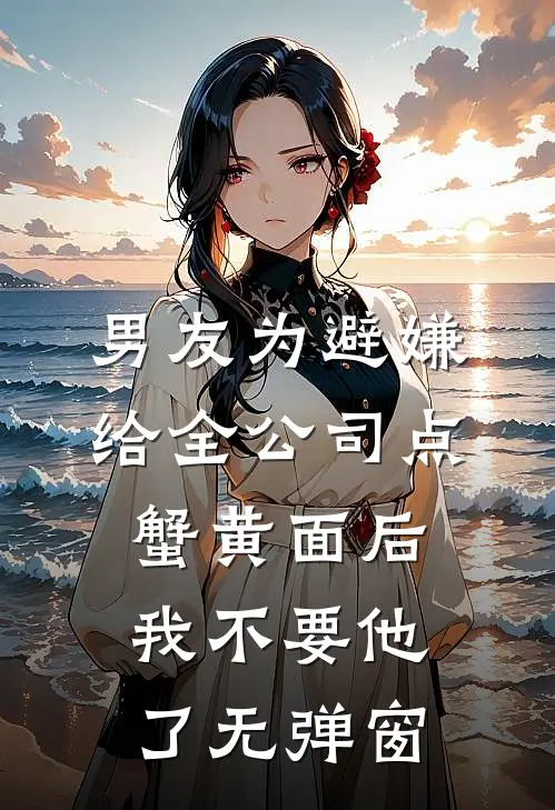 男友为避嫌给全公司点蟹黄面后，我不要他了无弹窗