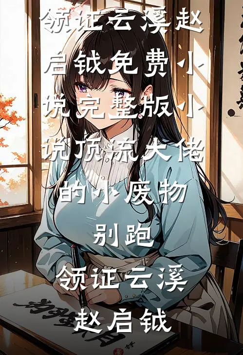 顶流大佬的小废物：别跑，领证云溪赵启钺免费小说_完整版小说顶流大佬的小废物：别跑，领证云溪赵启钺