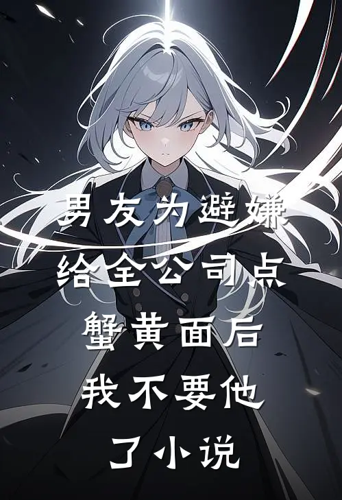 男友为避嫌给全公司点蟹黄面后，我不要他了小说