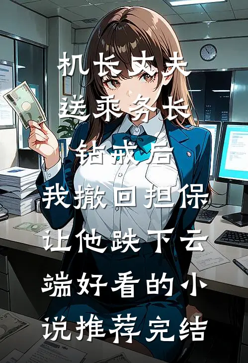 机长丈夫送乘务长钻戒后，我撤回担保让他跌下云端好看的小说推荐完结