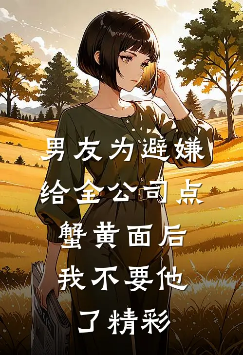 男友为避嫌给全公司点蟹黄面后，我不要他了精彩