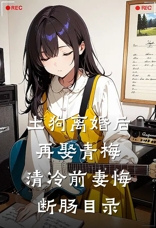 土狗离婚后再娶青梅，清冷前妻悔断肠目录