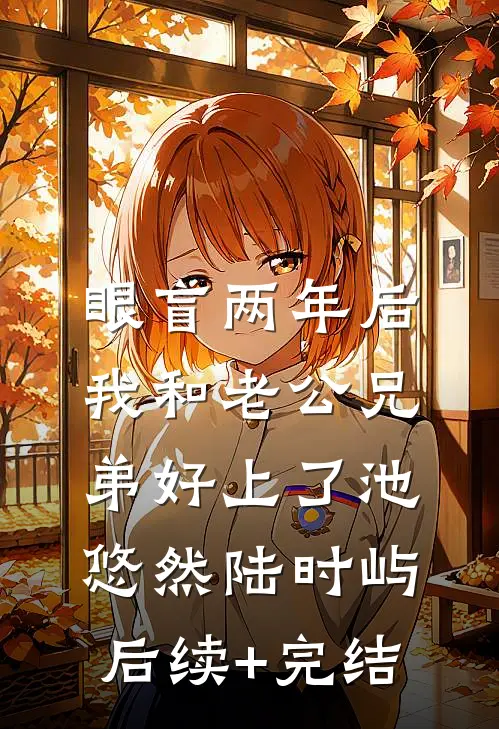 眼盲两年后，我和老公兄弟好上了池悠然陆时屿后续+完结