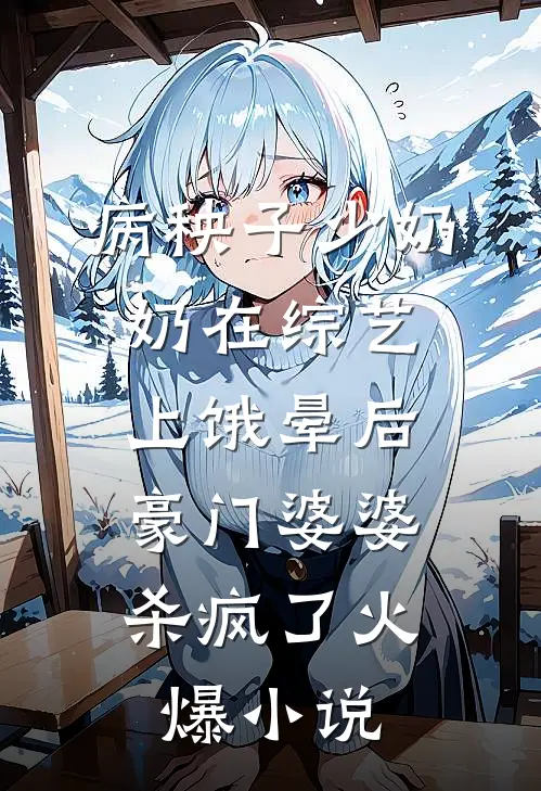 病秧子少奶奶在综艺上饿晕后，豪门婆婆杀疯了火爆小说