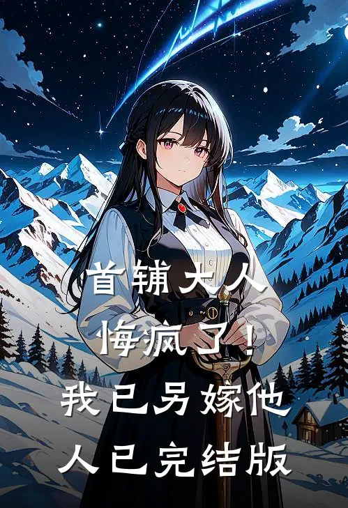 首辅大人悔疯了！我已另嫁他人已完结版
