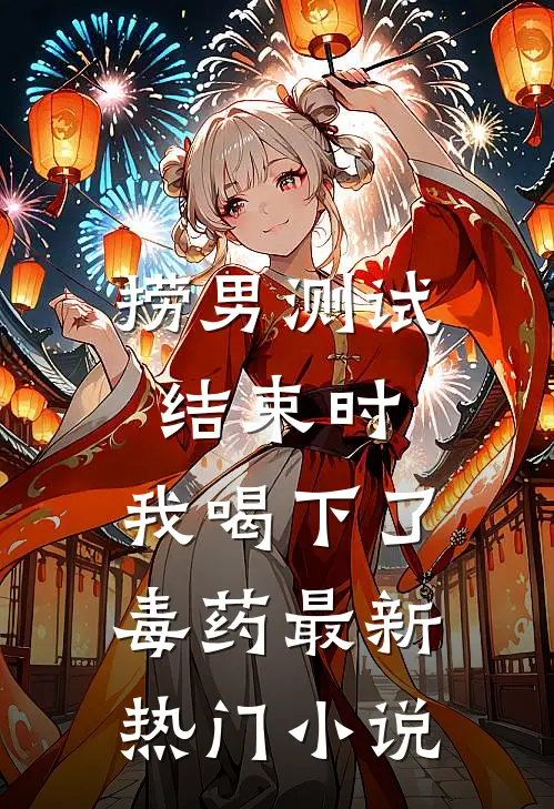 捞男测试结束时，我喝下了毒药最新热门小说