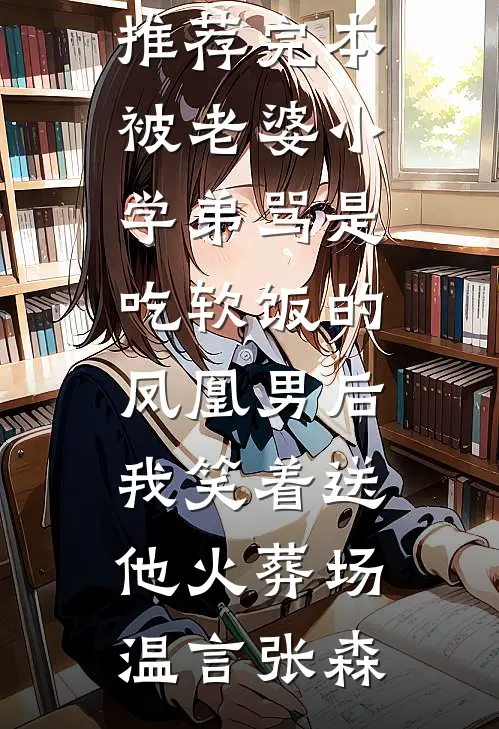 被老婆小学弟骂是吃软饭的凤凰男后，我笑着送他火葬场(温言张森)最新全本小说_小说推荐完本被老婆小学弟骂是吃软饭的凤凰男后，我笑着送他火葬场(温言张森)