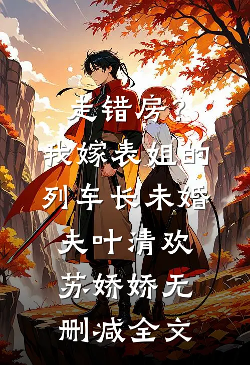 走错房？我嫁表姐的列车长未婚夫叶清欢苏娇娇无删减全文