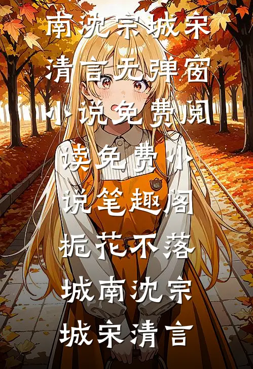 栀花不落城南(沈宗城宋清言)无弹窗小说免费阅读_免费小说笔趣阁栀花不落城南(沈宗城宋清言)