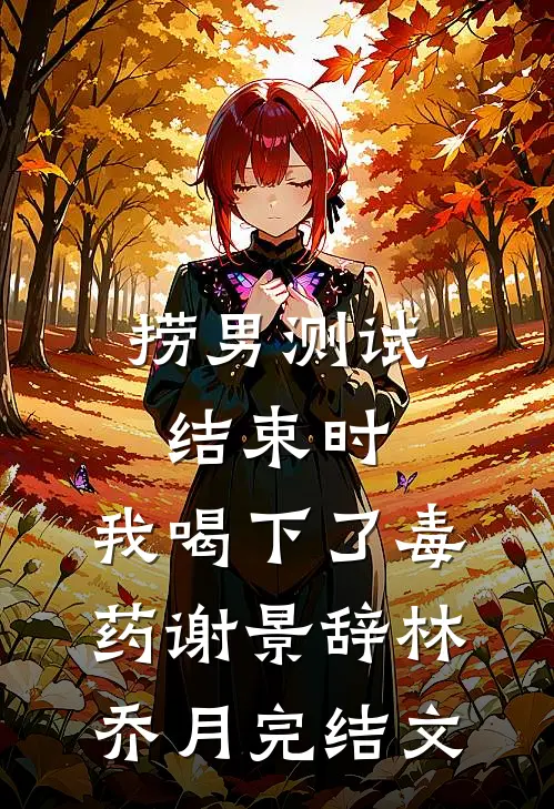 捞男测试结束时，我喝下了毒药谢景辞林乔月完结文