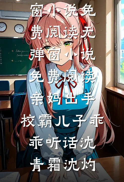亲妈出手，校霸儿子乖乖听话(沈青霜沈灼)无弹窗小说免费阅读_无弹窗小说免费阅读亲妈出手，校霸儿子乖乖听话(沈青霜沈灼)