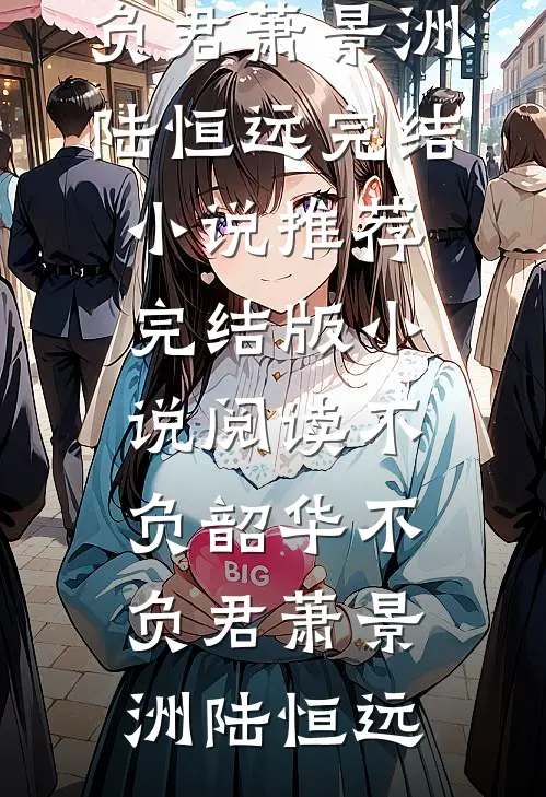 不负韶华不负君(萧景洲陆恒远)完结小说推荐_完结版小说阅读不负韶华不负君(萧景洲陆恒远)