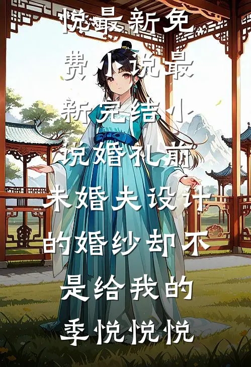 婚礼前，未婚夫设计的婚纱却不是给我的季悦悦悦最新免费小说_最新完结小说婚礼前，未婚夫设计的婚纱却不是给我的季悦悦悦