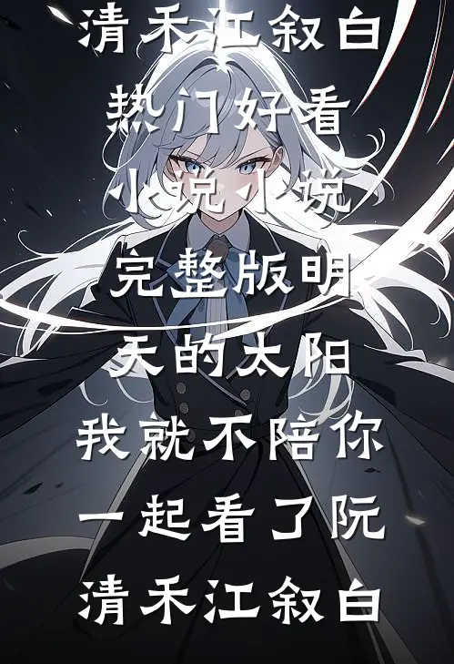 明天的太阳，我就不陪你一起看了(阮清禾江叙白)热门好看小说_小说完整版明天的太阳，我就不陪你一起看了阮清禾江叙白