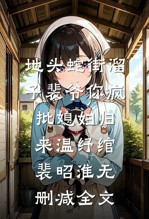 地头蛇街溜子裴爷你疯批媳妇归来温纾绾裴昭淮无删减全文