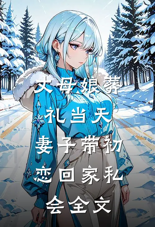 丈母娘葬礼当天，妻子带初恋回家私会全文