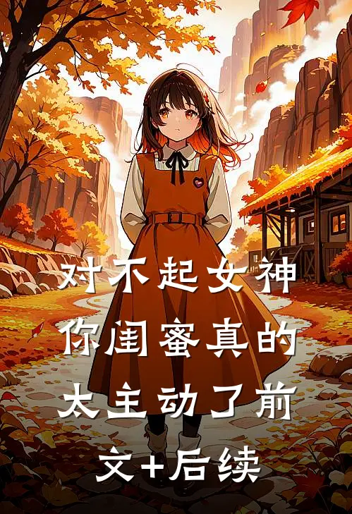 对不起女神，你闺蜜真的太主动了前文+后续